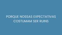 Porque nossas expectativas costumam ser ruins