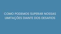 Como podemos superar nossas limitações diante dos desafios