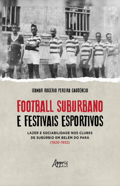 Football Suburbano e Festivais Esportivos - Lazer e Sociabilidade Nos Clubes de Subúrbio em Belém do Pará (1920 - 1952)